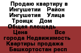 Продаю квартиру в Ингушетии › Район ­ Ингушетия › Улица ­ Троицк › Дом ­ 34 › Общая площадь ­ 38 › Цена ­ 750 000 - Все города Недвижимость » Квартиры продажа   . Башкортостан респ.,Сибай г.